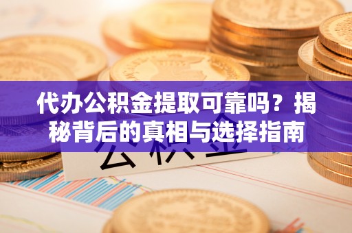 宣汉代办公积金提取可靠吗？揭秘背后的真相与选择指南