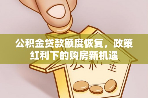 宣汉公积金贷款额度恢复，政策红利下的购房新机遇