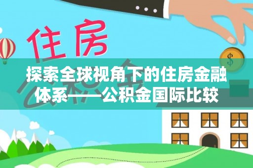 宣汉探索全球视角下的住房金融体系——公积金国际比较