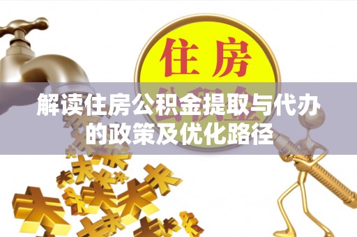 宣汉解读住房公积金提取与代办的政策及优化路径
