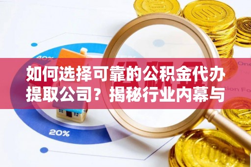 宣汉如何选择可靠的公积金代办提取公司？揭秘行业内幕与服务指南