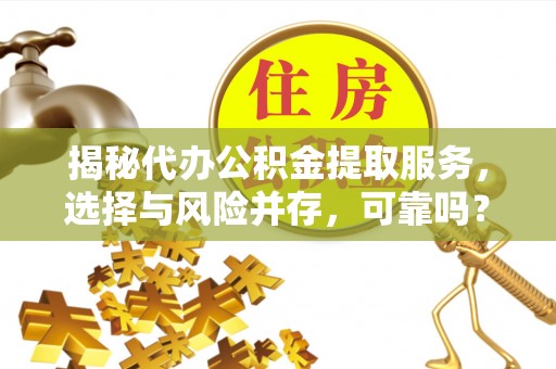 宣汉揭秘代办公积金提取服务，选择与风险并存，可靠吗？