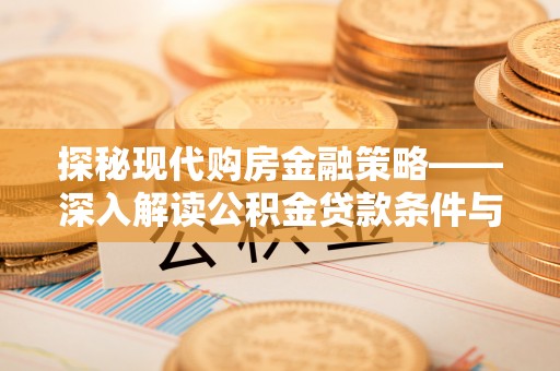 宣汉探秘现代购房金融策略——深入解读公积金贷款条件与优势