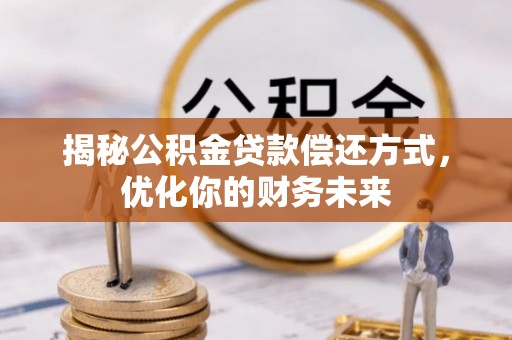 宣汉揭秘公积金贷款偿还方式，优化你的财务未来
