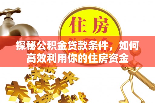 宣汉探秘公积金贷款条件，如何高效利用你的住房资金
