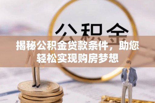 宣汉揭秘公积金贷款条件，助您轻松实现购房梦想