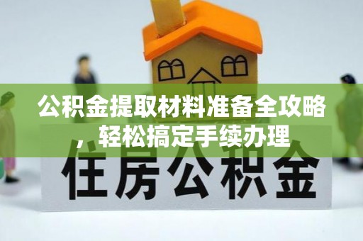 宣汉公积金提取材料准备全攻略，轻松搞定手续办理