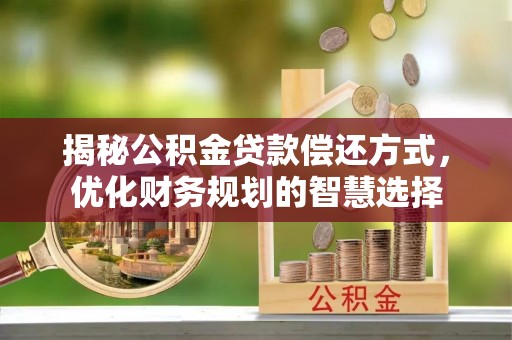宣汉揭秘公积金贷款偿还方式，优化财务规划的智慧选择