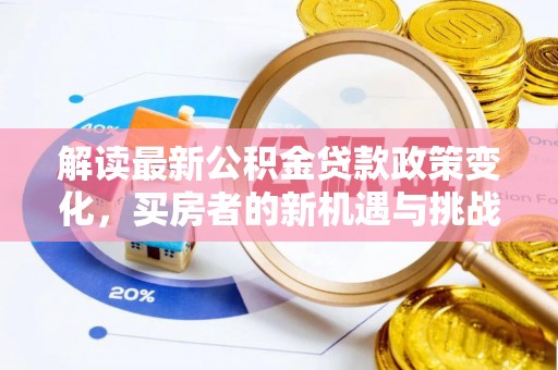 宣汉解读最新公积金贷款政策变化，买房者的新机遇与挑战