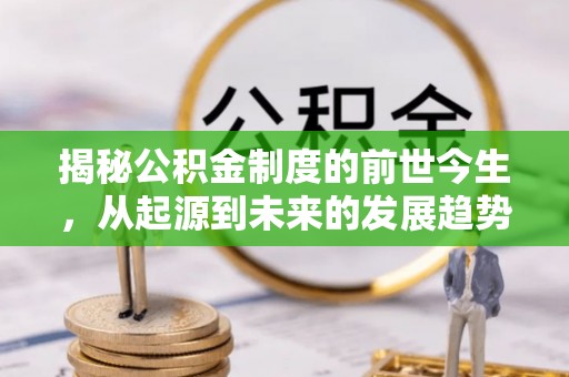 宣汉揭秘公积金制度的前世今生，从起源到未来的发展趋势