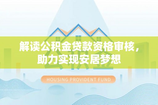 宣汉解读公积金贷款资格审核，助力实现安居梦想