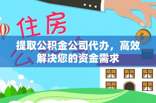 宣汉提取公积金公司代办，高效解决您的资金需求