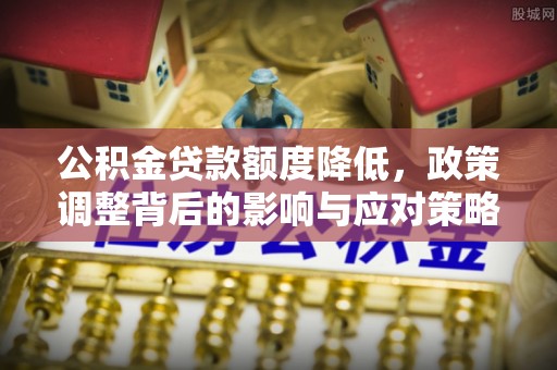 宣汉公积金贷款额度降低，政策调整背后的影响与应对策略