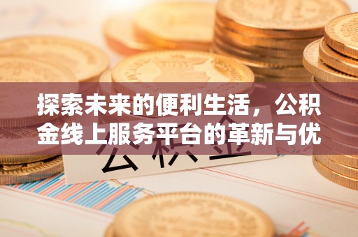 宣汉探索未来的便利生活，公积金线上服务平台的革新与优势