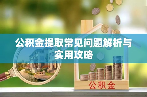 宣汉公积金提取常见问题解析与实用攻略