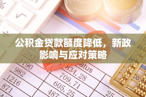 宣汉公积金贷款额度降低，新政影响与应对策略