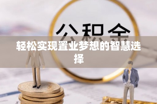 宣汉轻松实现置业梦想的智慧选择