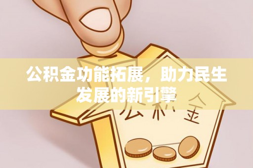 宣汉公积金功能拓展，助力民生发展的新引擎