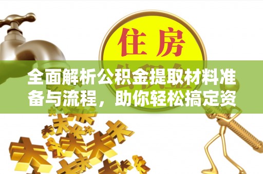 宣汉全面解析公积金提取材料准备与流程，助你轻松搞定资金提取