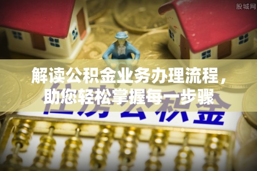 宣汉解读公积金业务办理流程，助您轻松掌握每一步骤