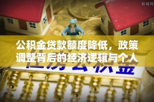 宣汉公积金贷款额度降低，政策调整背后的经济逻辑与个人应对策略