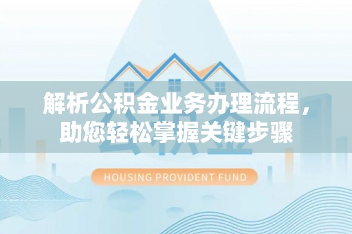宣汉解析公积金业务办理流程，助您轻松掌握关键步骤