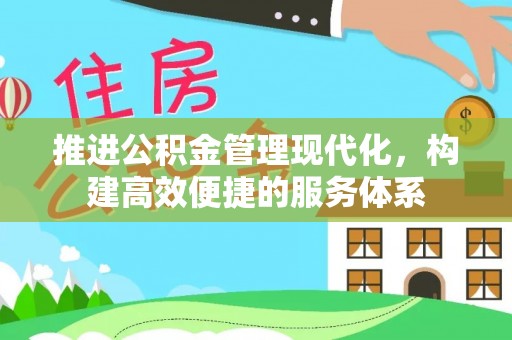 宣汉推进公积金管理现代化，构建高效便捷的服务体系