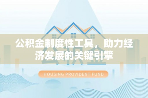 宣汉公积金制度性工具，助力经济发展的关键引擎