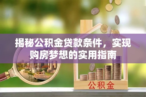 宣汉揭秘公积金贷款条件，实现购房梦想的实用指南