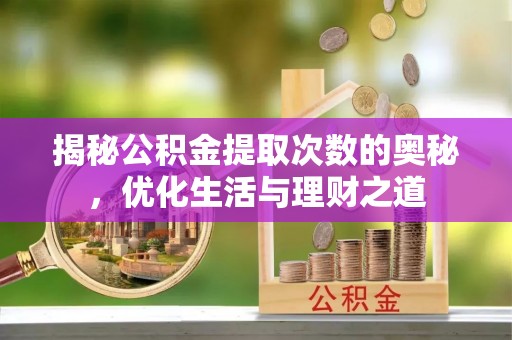 宣汉揭秘公积金提取次数的奥秘，优化生活与理财之道