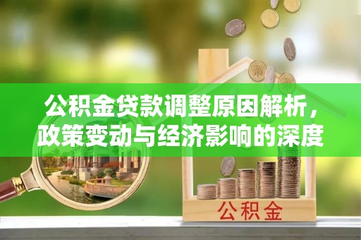宣汉公积金贷款调整原因解析，政策变动与经济影响的深度探讨