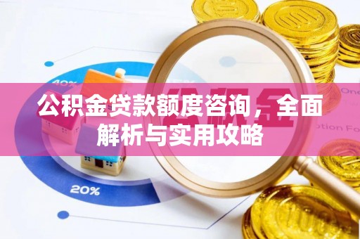 宣汉公积金贷款额度咨询，全面解析与实用攻略