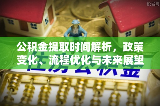 宣汉公积金提取时间解析，政策变化、流程优化与未来展望