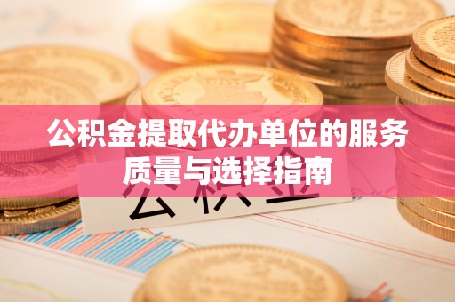 宣汉公积金提取代办单位的服务质量与选择指南
