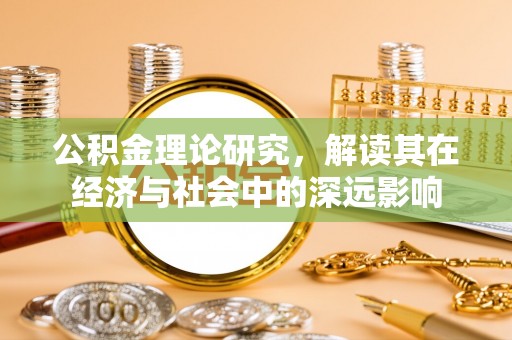 宣汉公积金理论研究，解读其在经济与社会中的深远影响