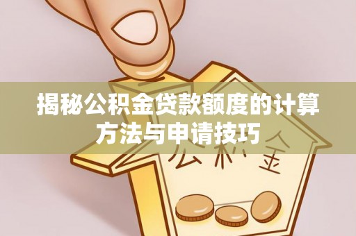 宣汉揭秘公积金贷款额度的计算方法与申请技巧