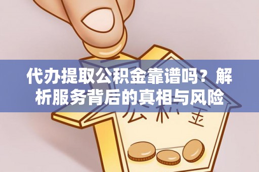宣汉代办提取公积金靠谱吗？解析服务背后的真相与风险