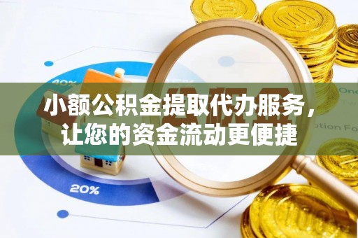 宣汉小额公积金提取代办服务，让您的资金流动更便捷