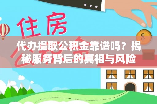 宣汉代办提取公积金靠谱吗？揭秘服务背后的真相与风险