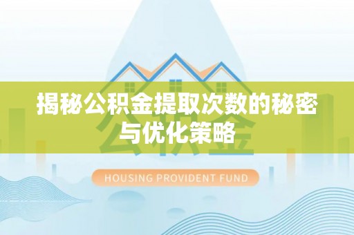 宣汉揭秘公积金提取次数的秘密与优化策略