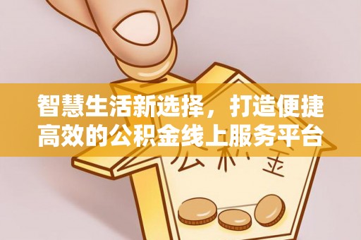 宣汉智慧生活新选择，打造便捷高效的公积金线上服务平台