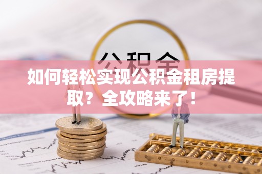 宣汉如何轻松实现公积金租房提取？全攻略来了！