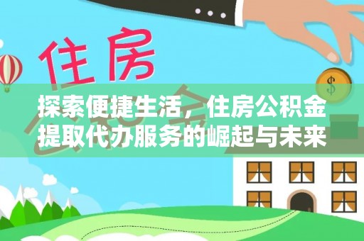 宣汉探索便捷生活，住房公积金提取代办服务的崛起与未来趋势