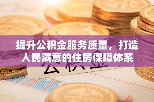 宣汉提升公积金服务质量，打造人民满意的住房保障体系