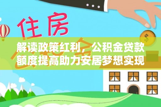 宣汉解读政策红利，公积金贷款额度提高助力安居梦想实现
