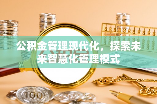 宣汉公积金管理现代化，探索未来智慧化管理模式