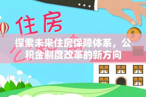 宣汉探索未来住房保障体系，公积金制度改革的新方向