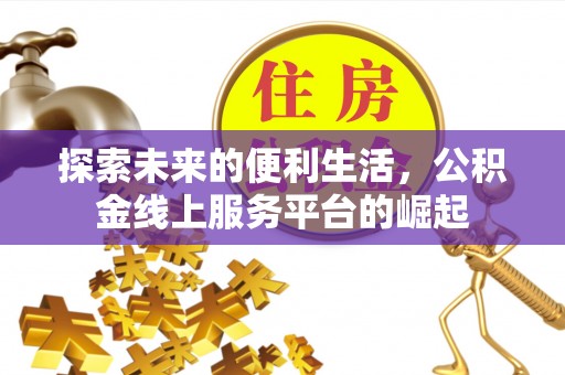 宣汉探索未来的便利生活，公积金线上服务平台的崛起
