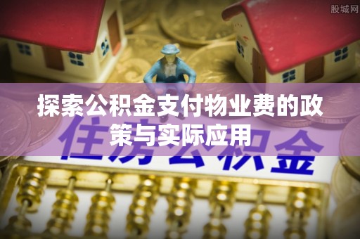 宣汉探索公积金支付物业费的政策与实际应用