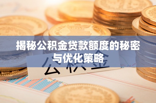 宣汉揭秘公积金贷款额度的秘密与优化策略